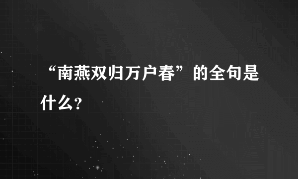 “南燕双归万户春”的全句是什么？