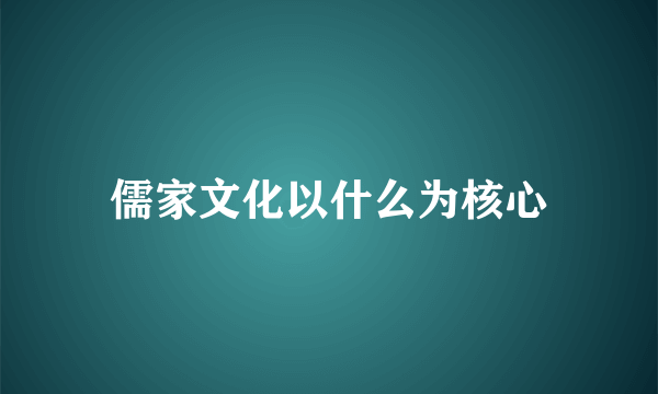 儒家文化以什么为核心