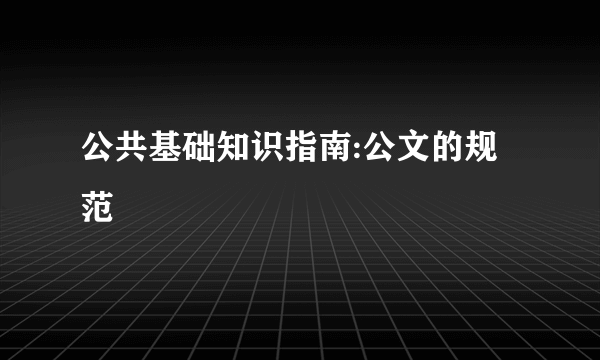 公共基础知识指南:公文的规范