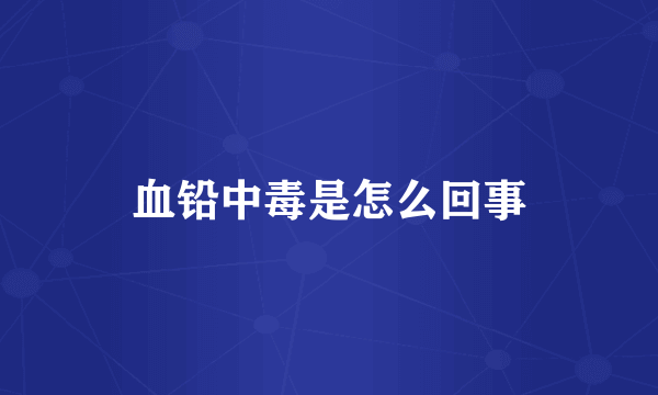 血铅中毒是怎么回事