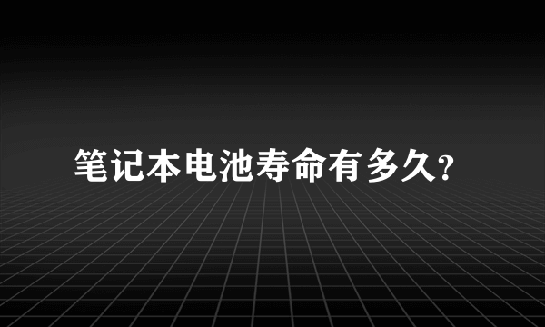 笔记本电池寿命有多久？