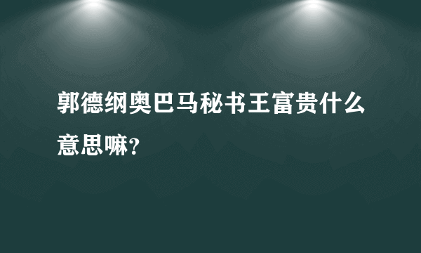 郭德纲奥巴马秘书王富贵什么意思嘛？