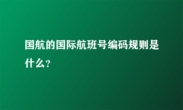 国航的国际航班号编码规则是什么？