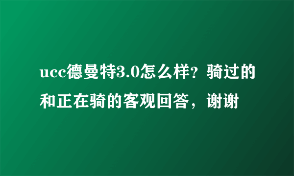 ucc德曼特3.0怎么样？骑过的和正在骑的客观回答，谢谢