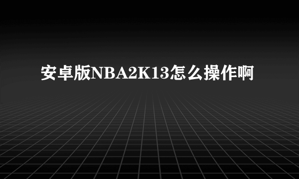安卓版NBA2K13怎么操作啊