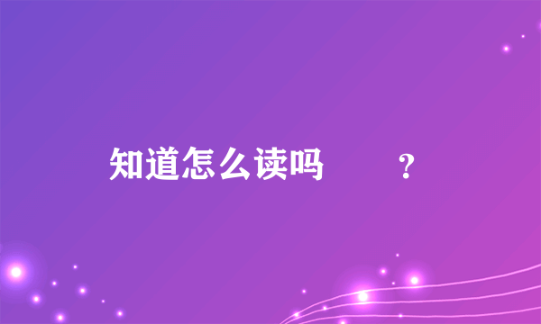 知道怎么读吗窵禠？