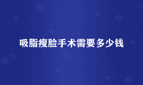 吸脂瘦脸手术需要多少钱