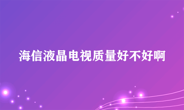海信液晶电视质量好不好啊