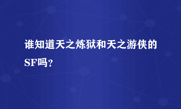 谁知道天之炼狱和天之游侠的SF吗？