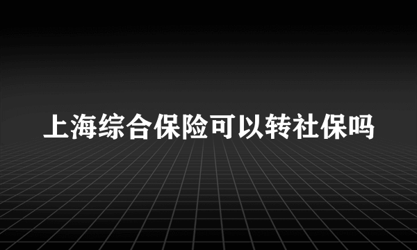 上海综合保险可以转社保吗
