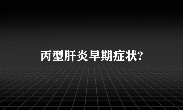 丙型肝炎早期症状?