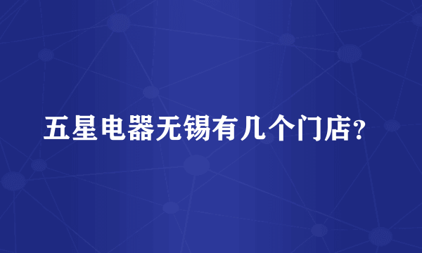 五星电器无锡有几个门店？