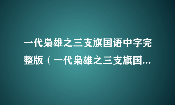 一代枭雄之三支旗国语中字完整版（一代枭雄之三支旗国语高清）