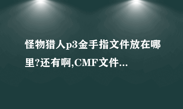 怪物猎人p3金手指文件放在哪里?还有啊,CMF文件夹在哪?