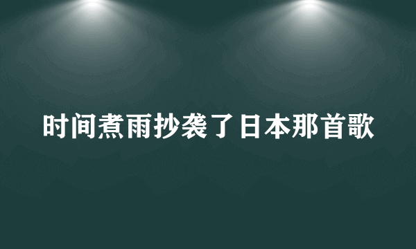时间煮雨抄袭了日本那首歌