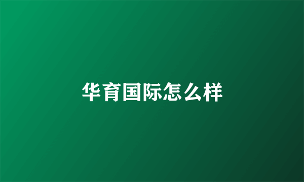 华育国际怎么样