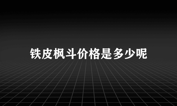铁皮枫斗价格是多少呢