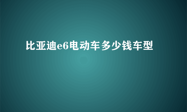 比亚迪e6电动车多少钱车型