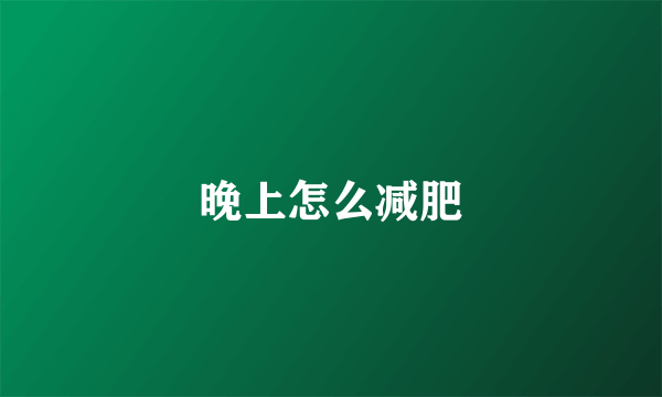 晚上怎么减肥