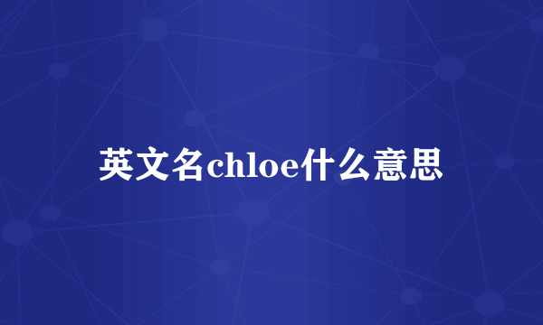英文名chloe什么意思
