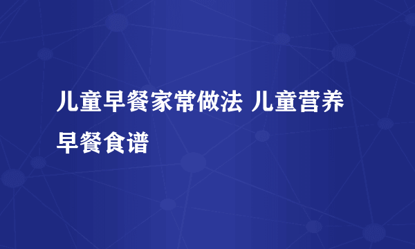 儿童早餐家常做法 儿童营养早餐食谱