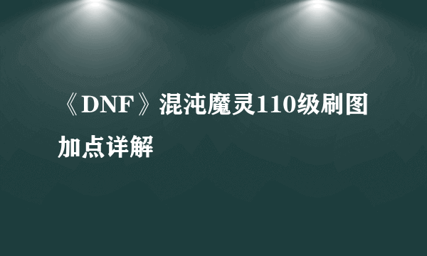 《DNF》混沌魔灵110级刷图加点详解