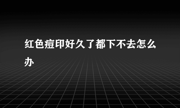 红色痘印好久了都下不去怎么办