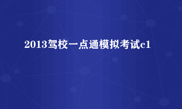 2013驾校一点通模拟考试c1