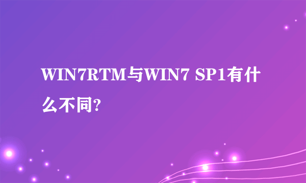 WIN7RTM与WIN7 SP1有什么不同?