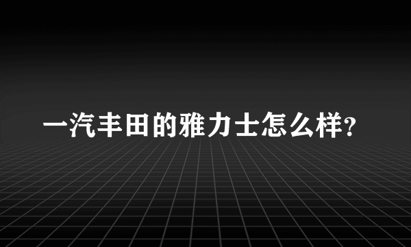 一汽丰田的雅力士怎么样？