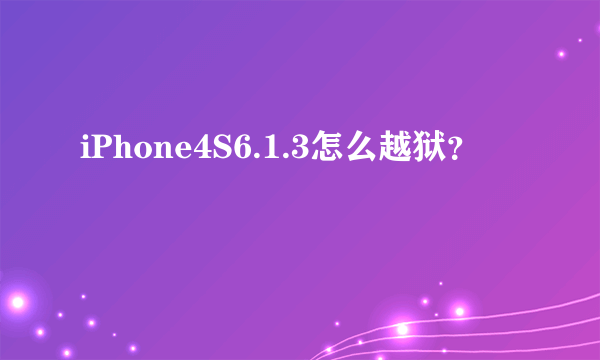 iPhone4S6.1.3怎么越狱？