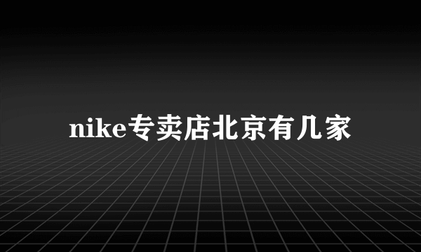 nike专卖店北京有几家