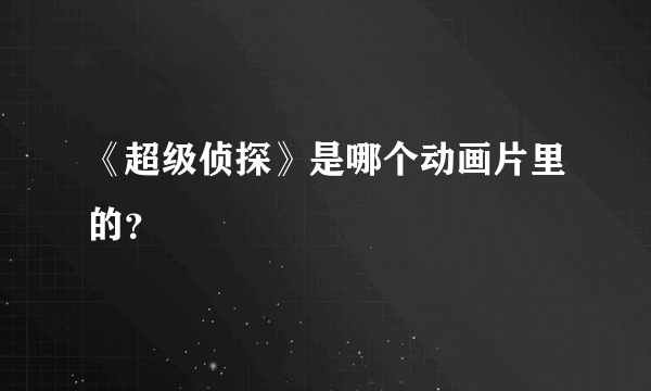 《超级侦探》是哪个动画片里的？