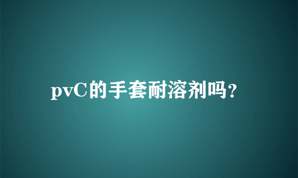 pvC的手套耐溶剂吗？