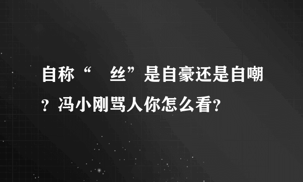 自称“屌丝”是自豪还是自嘲？冯小刚骂人你怎么看？
