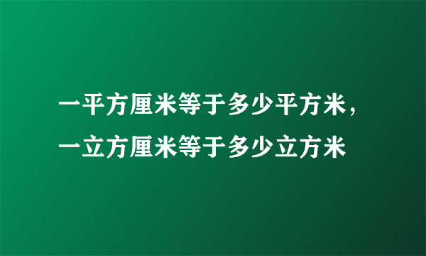 一平方厘米等于多少平方米，一立方厘米等于多少立方米