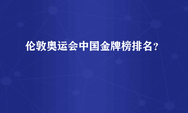 伦敦奥运会中国金牌榜排名？
