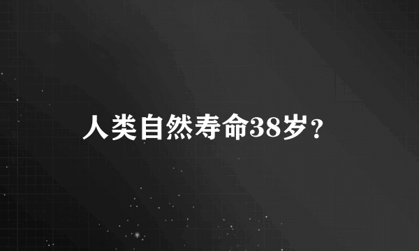 人类自然寿命38岁？