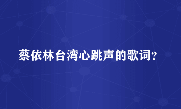 蔡依林台湾心跳声的歌词？