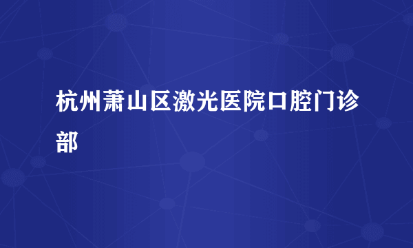 杭州萧山区激光医院口腔门诊部