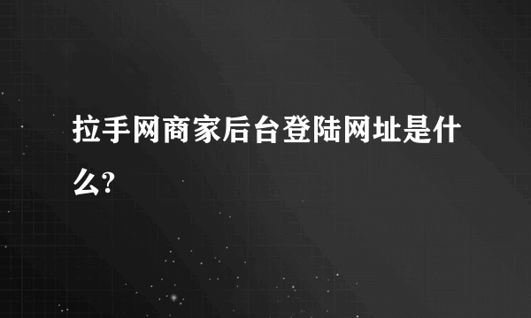 拉手网商家后台登陆网址是什么?