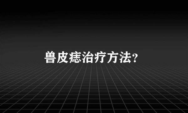 兽皮痣治疗方法？