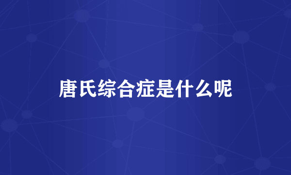 唐氏综合症是什么呢