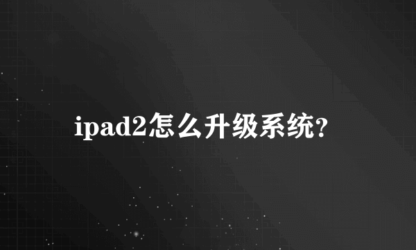 ipad2怎么升级系统？
