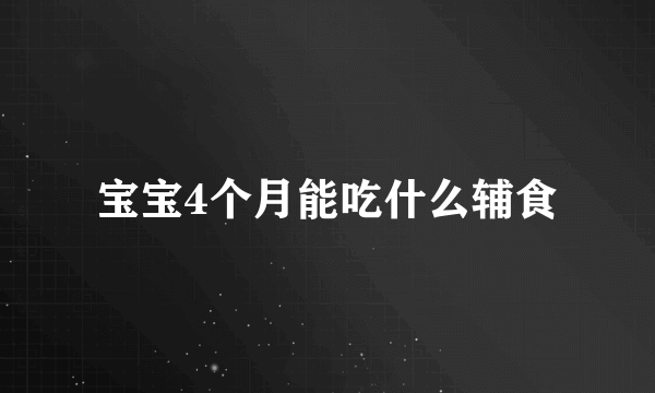宝宝4个月能吃什么辅食