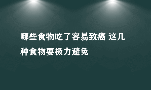 哪些食物吃了容易致癌 这几种食物要极力避免