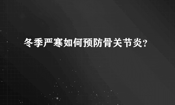 冬季严寒如何预防骨关节炎？