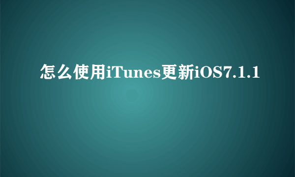 怎么使用iTunes更新iOS7.1.1