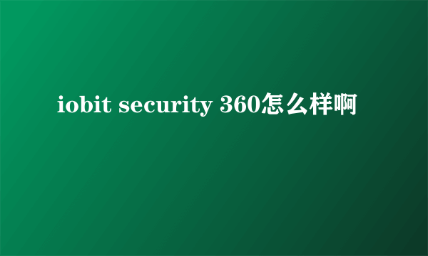 iobit security 360怎么样啊